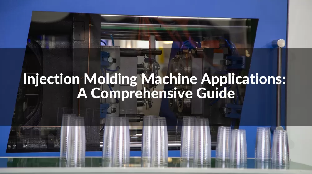 Injection Molding Machine Applications: A Comprehensive Guide